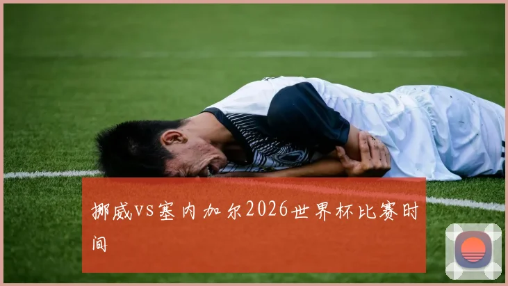 挪威vs塞内加尔2026世界杯比赛时间