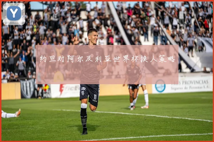 约旦对阿尔及利亚世界杯换人策略