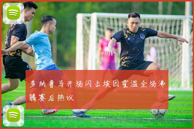 多纳鲁马开场闪击埃因霍温全场沸腾赛后热议