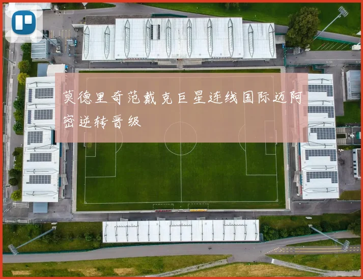 莫德里奇范戴克巨星连线国际迈阿密逆转晋级