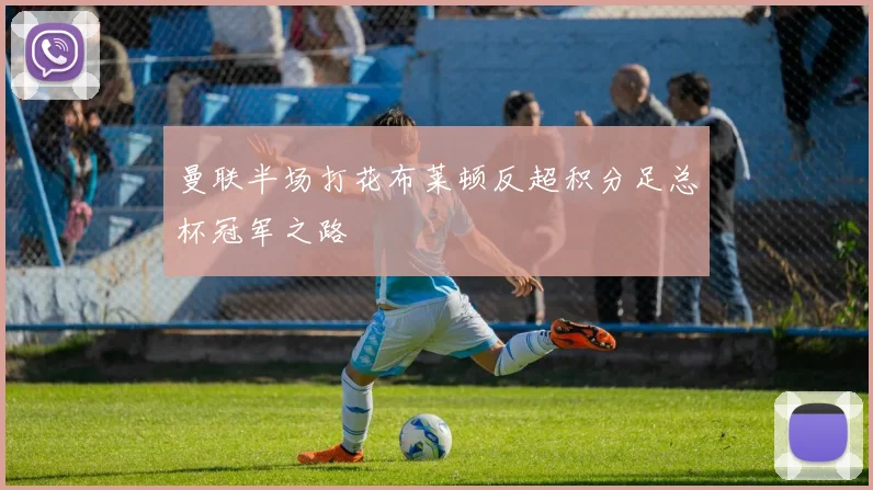 曼联半场打花布莱顿反超积分足总杯冠军之路