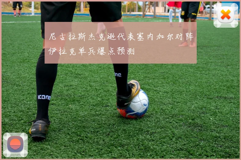 尼古拉斯杰克逊代表塞内加尔对阵伊拉克单兵爆点预测