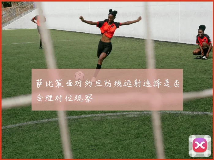 萨比策面对约旦防线远射选择是否合理对位观察