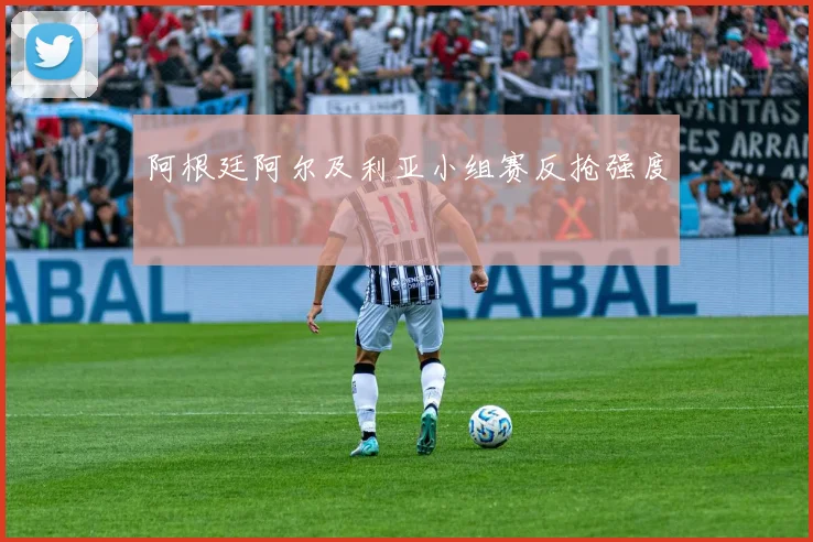 阿根廷阿尔及利亚小组赛反抢强度