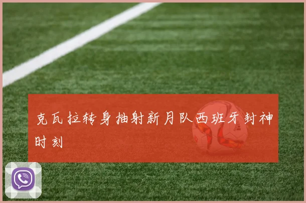 克瓦拉转身抽射新月队西班牙封神时刻