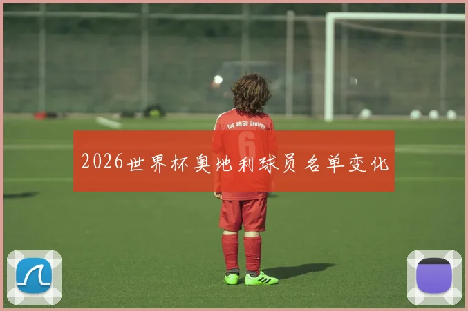 2026世界杯奥地利球员名单变化