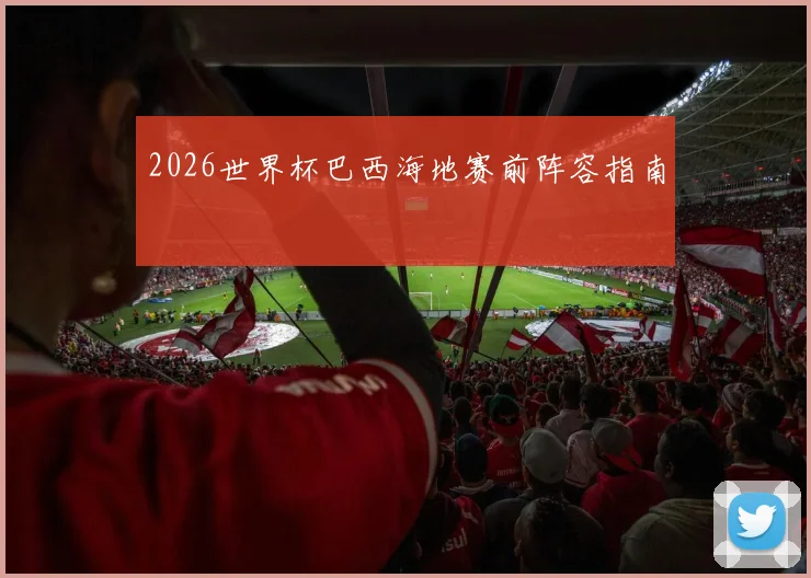 2026世界杯巴西海地赛前阵容指南