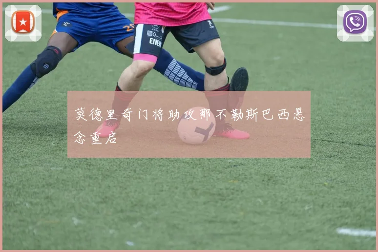 莫德里奇门将助攻那不勒斯巴西悬念重启