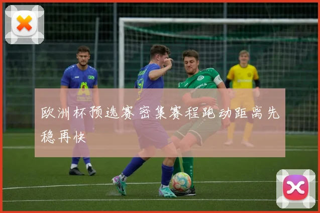 欧洲杯预选赛密集赛程跑动距离先稳再快