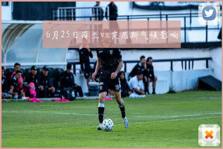 6月25日荷兰vs突尼斯气候影响