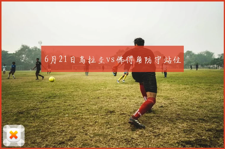 6月21日乌拉圭vs佛得角防守站位