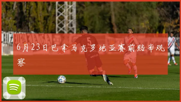6月23日巴拿马克罗地亚赛前赔率观察