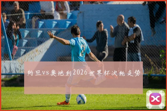 约旦vs奥地利2026世界杯次轮走势