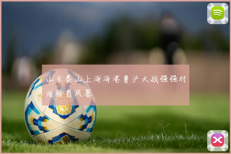 山东泰山上海海港鲁沪大战强强对话榜首风暴