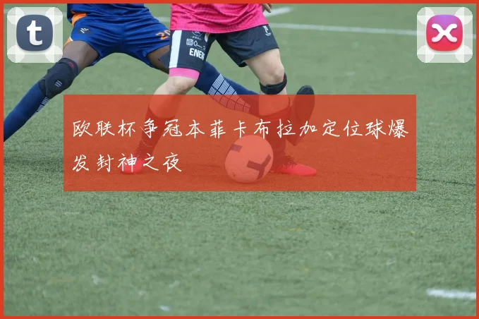 欧联杯争冠本菲卡布拉加定位球爆发封神之夜