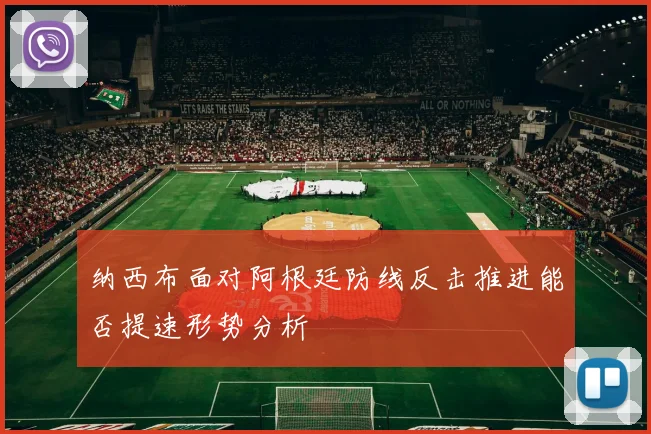 纳西布面对阿根廷防线反击推进能否提速形势分析