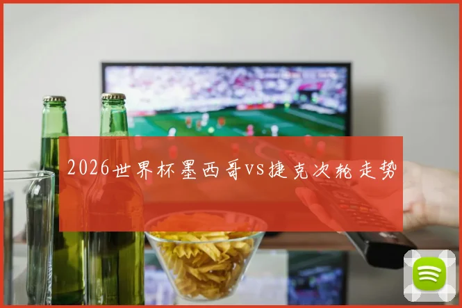 2026世界杯墨西哥vs捷克次轮走势