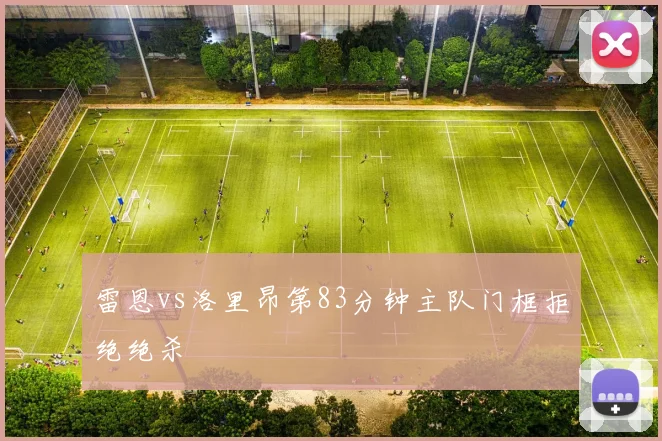 雷恩vs洛里昂第83分钟主队门框拒绝绝杀