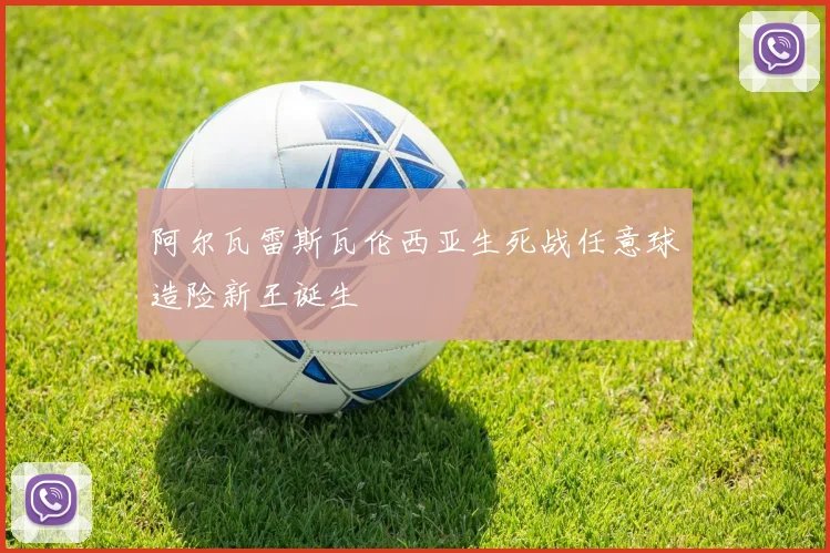 阿尔瓦雷斯瓦伦西亚生死战任意球造险新王诞生