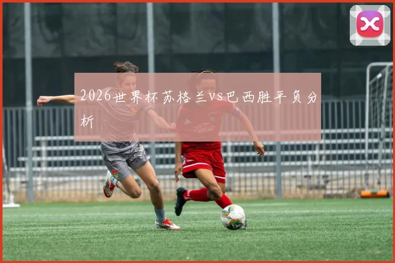 2026世界杯苏格兰vs巴西胜平负分析
