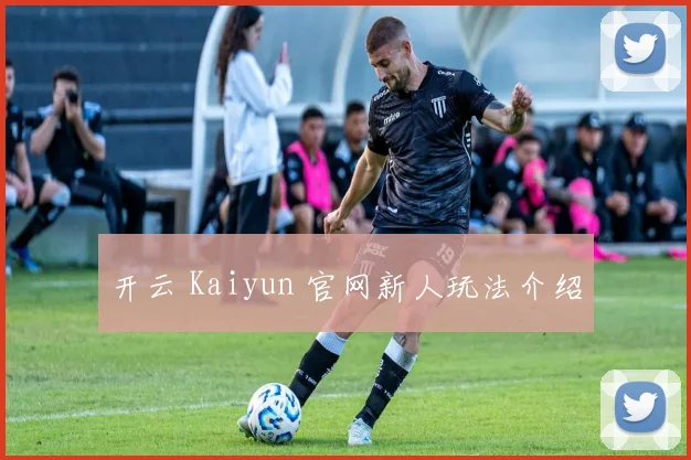 开云 Kaiyun 官网新人玩法介绍