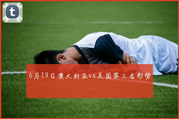 6月19日澳大利亚vs美国第三名形势