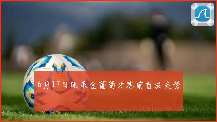 6月17日刚果金葡萄牙赛前首发走势