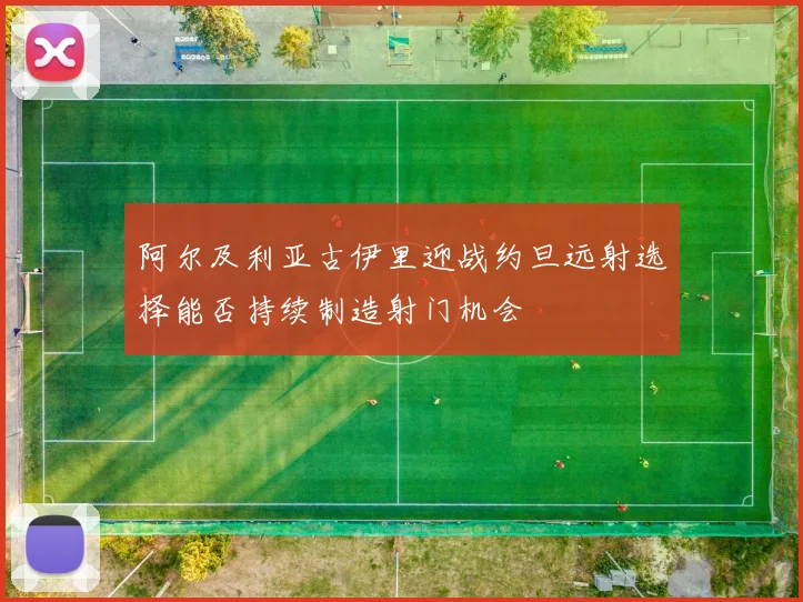 阿尔及利亚古伊里迎战约旦远射选择能否持续制造射门机会