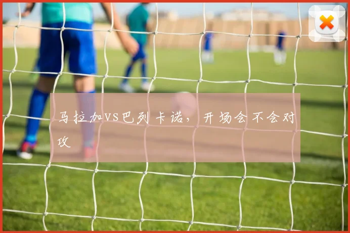 马拉加vs巴列卡诺,开场会不会对攻