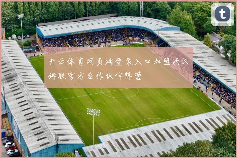 开云体育网页端登录入口加盟西汉姆联官方合作伙伴阵营