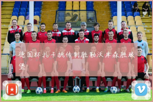 德国杯扎卡挑传制胜勒沃库森胜狼堡