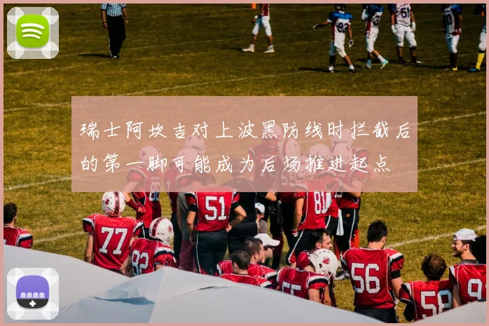 瑞士阿坎吉对上波黑防线时拦截后的第一脚可能成为后场推进起点