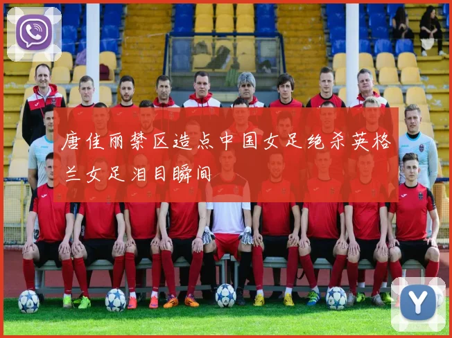 唐佳丽禁区造点中国女足绝杀英格兰女足泪目瞬间