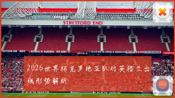 2026世界杯克罗地亚队对英格兰出线形势解析