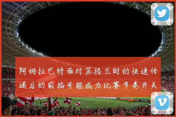 阿姆拉巴特面对苏格兰时的快速传递后的前插可能成为比赛节奏开关