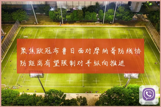 聚焦欧冠布鲁日面对摩纳哥防线协防距离有望限制对手纵向推进
