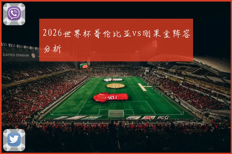 2026世界杯哥伦比亚vs刚果金阵容分析