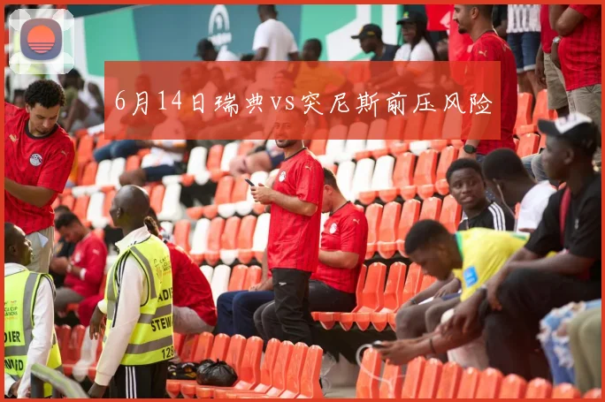 6月14日瑞典vs突尼斯前压风险