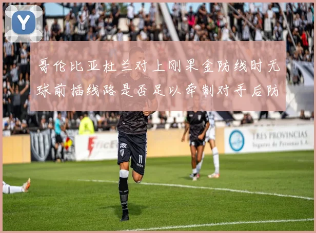 哥伦比亚杜兰对上刚果金防线时无球前插线路是否足以牵制对手后防