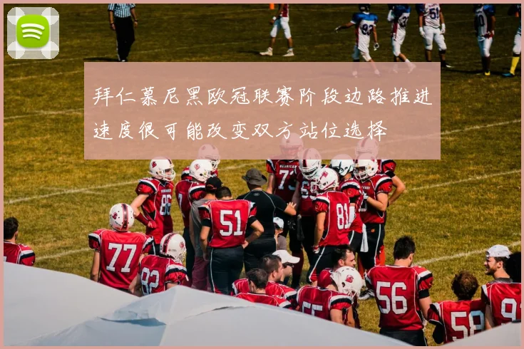 拜仁慕尼黑欧冠联赛阶段边路推进速度很可能改变双方站位选择