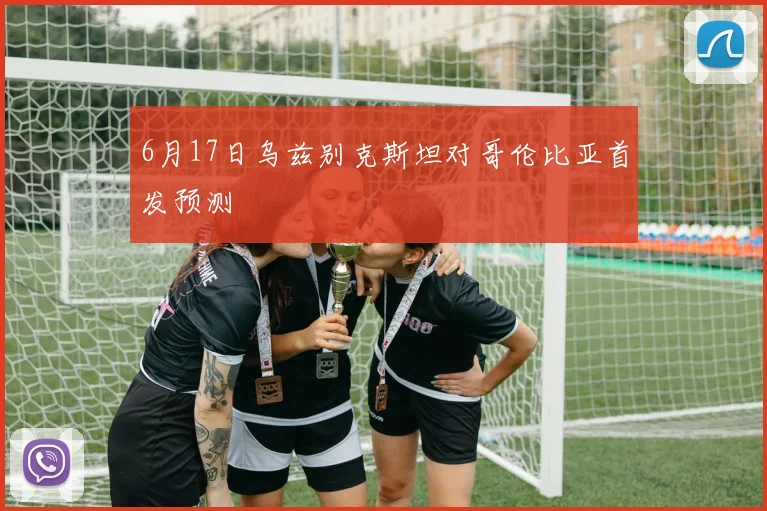 6月17日乌兹别克斯坦对哥伦比亚首发预测